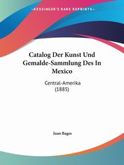 Catalog Der Kunst Und Gemalde-Sammlung Des In Mexico, Bages Juan
