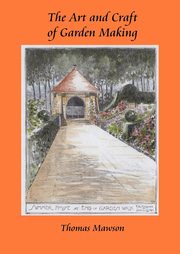 The Art and Craft of Garden Making, Mawson Thomas H.