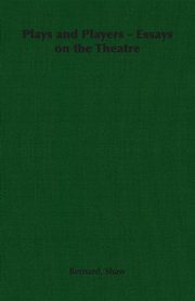 Plays and Players - Essays on the Theatre, Shaw Bernard
