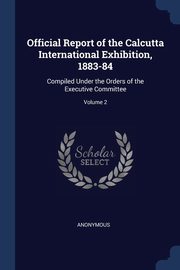 Official Report of the Calcutta International Exhibition, 1883-84, Anonymous