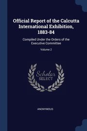ksiazka tytu: Official Report of the Calcutta International Exhibition, 1883-84 autor: Anonymous