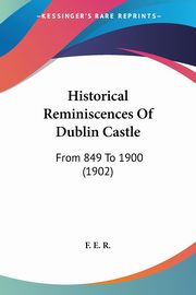 Historical Reminiscences Of Dublin Castle, F. E. R.