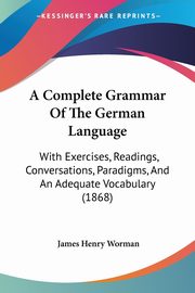 A Complete Grammar Of The German Language, Worman James Henry