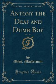 ksiazka tytu: Antony the Deaf and Dumb Boy, Vol. 1 of 2 (Classic Reprint) autor: Masterman Miss.