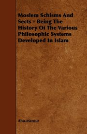 Moslem Schisms and Sects - Being the History of the Various Philosophic Systems Developed in Islam, Abu-Mansur