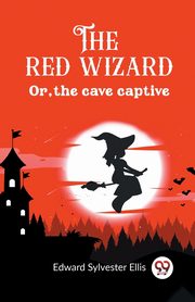 The red wizard Or, the cave captive, Ellis Edward Sylvester