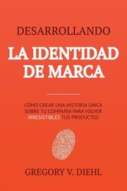 Desarrollando la Identidad de Marca [Brand Identity Breakthrough], Diehl Gregory V.