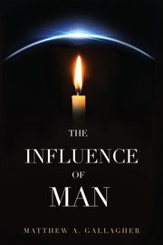 The Influence of Man, Gallagher Matthew A.