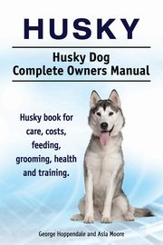 ksiazka tytu: Husky. Husky Dog Complete Owners Manual. Husky book for care, costs, feeding, grooming, health and training. autor: Hoppendale George