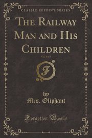 ksiazka tytu: The Railway Man and His Children, Vol. 1 of 3 (Classic Reprint) autor: Oliphant Mrs.