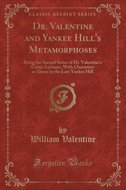 ksiazka tytu: Dr. Valentine and Yankee Hill's Metamorphoses autor: Valentine William