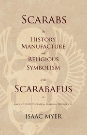 Scarabs - The History, Manufacture and Religious Symbolism of the Scarabaeus in Ancient Egypt, Phoenicia, Sardinia, Etruria, Etc, Myer Isaac