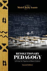Revolutionary Pedagogy, Second Edition, Asante Molefi Kete