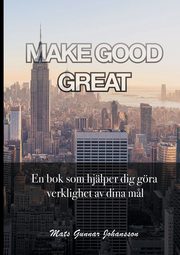 MAKE GOOD GREAT, Johansson Mats Gunnar