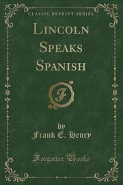 ksiazka tytu: Lincoln Speaks Spanish (Classic Reprint) autor: Henry Frank E.