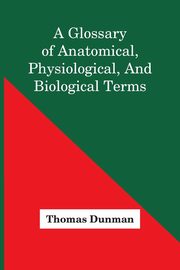A Glossary Of Anatomical, Physiological, And Biological Terms, Dunman Thomas