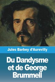 Du Dandysme et de George Brummell, Barbey d'Aurevilly Jules