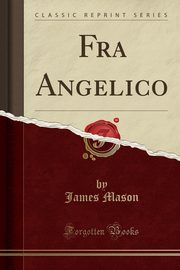 ksiazka tytu: Fra Angelico (Classic Reprint) autor: Mason James