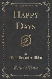 ksiazka tytu: Happy Days (Classic Reprint) autor: Milne Alan Alexander