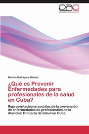 ksiazka tytu: ?Qu es Prevenir Enfermedades para profesionales de la salud en Cuba? autor: Rodrguez Mndez Mariela