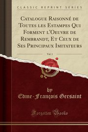 ksiazka tytu: Catalogue Raisonn de Toutes les Estampes Qui Forment l'Oeuvre de Rembrandt, Et Ceux de Ses Principaux Imitateurs, Vol. 1 (Classic Reprint) autor: Gersaint Edme-Franois