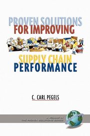 Proven Solutions for Improving Supply Chain Performance (PB), Pegels C. Carl