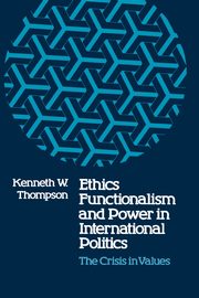 Ethics, Functionalism, and Power in International Politics, Thompson Kenneth W.