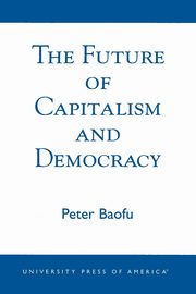 The Future of Capitalism and Democracy, Baofu Peter