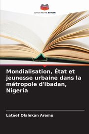 Mondialisation, tat et jeunesse urbaine dans la mtropole d'Ibadan, Nigeria, Aremu Lateef Olalekan