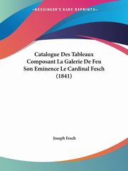 Catalogue Des Tableaux Composant La Galerie De Feu Son Eminence Le Cardinal Fesch (1841), Fesch Joseph