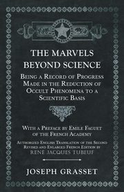 The Marvels Beyond Science - Being a Record of Progress Made in the Reduction of Occult Phenomena to a Scientific Basis, Grasset Joseph