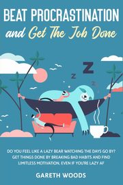 Beat Procrastination and Get The Job Done, Woods Gareth