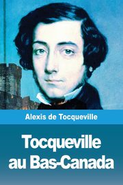 Tocqueville au Bas-Canada, de Tocqueville Alexis