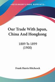 Our Trade With Japan, China And Hongkong, Hitchcock Frank Harris