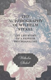 The Autobiography of Wilhelm Stekel - The Life Story of a Pioneer Psychoanalyst, Stekel Wilhelm