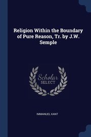 Religion Within the Boundary of Pure Reason, Tr. by J.W. Semple, Kant Immanuel