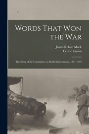 Words That won the war; the Story of the Committee on Public Information, 1917-1919, Mock James Robert