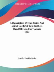A Description Of The Brains And Spinal Cords Of Two Brothers Dead Of Hereditary Ataxia (1903), Barker Lewellys Franklin
