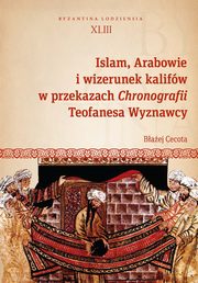 ksiazka tytu: Islam, Arabowie i wizerunek kalifw w przekazach Chronografii Teofanesa Wyznawcy autor: Cecota Baej