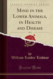 ksiazka tytu: Mind in the Lower Animals, in Health and Disease, Vol. 1 (Classic Reprint) autor: Lindsay William Lauder