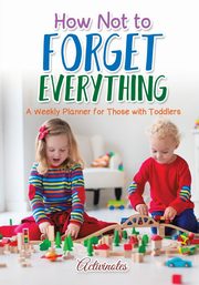 How Not to Forget Everything. A Weekly Planner for those with Toddlers, Activinotes