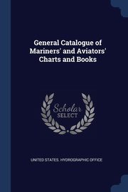 General Catalogue of Mariners' and Aviators' Charts and Books, United States. Hydrographic Office
