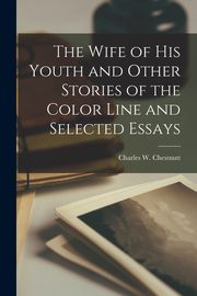 The Wife of his Youth and Other Stories of the Color Line and Selected Essays, Chestnutt Charles W.