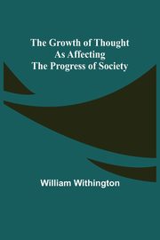 The Growth of Thought as Affecting the Progress of Society, Withington William