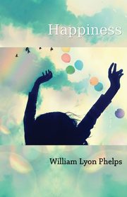 Happiness - An Essay, Phelps William Lyon