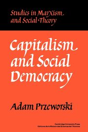 Capitalism and Social Democracy, Przeworski Adam