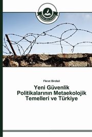 Yeni Gvenlik Politikalar?n?n Metaekolojik Temelleri ve Trkiye, Birdisli Fikret