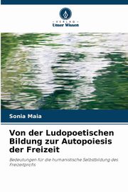 Von der Ludopoetischen Bildung zur Autopoiesis der Freizeit, Maia Sonia