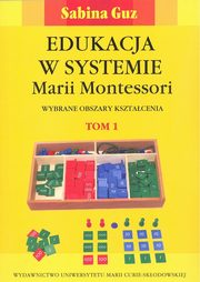 Edukacja w systemie Marii Montessori. Wybrane obszary ksztacenia Tom 1-2, Guz Sabina