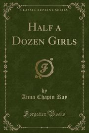 ksiazka tytu: Half a Dozen Girls (Classic Reprint) autor: Ray Anna Chapin